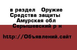  в раздел : Оружие. Средства защиты . Амурская обл.,Серышевский р-н